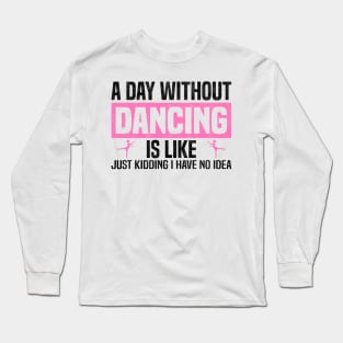 Funny A Day Without Dancing, Dancers And Dancing Lovers Design Long Sleeve T-Shirt